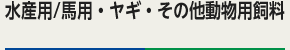 水産用/馬用・ヤギ・その他動物用飼料